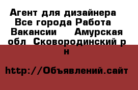 Агент для дизайнера - Все города Работа » Вакансии   . Амурская обл.,Сковородинский р-н